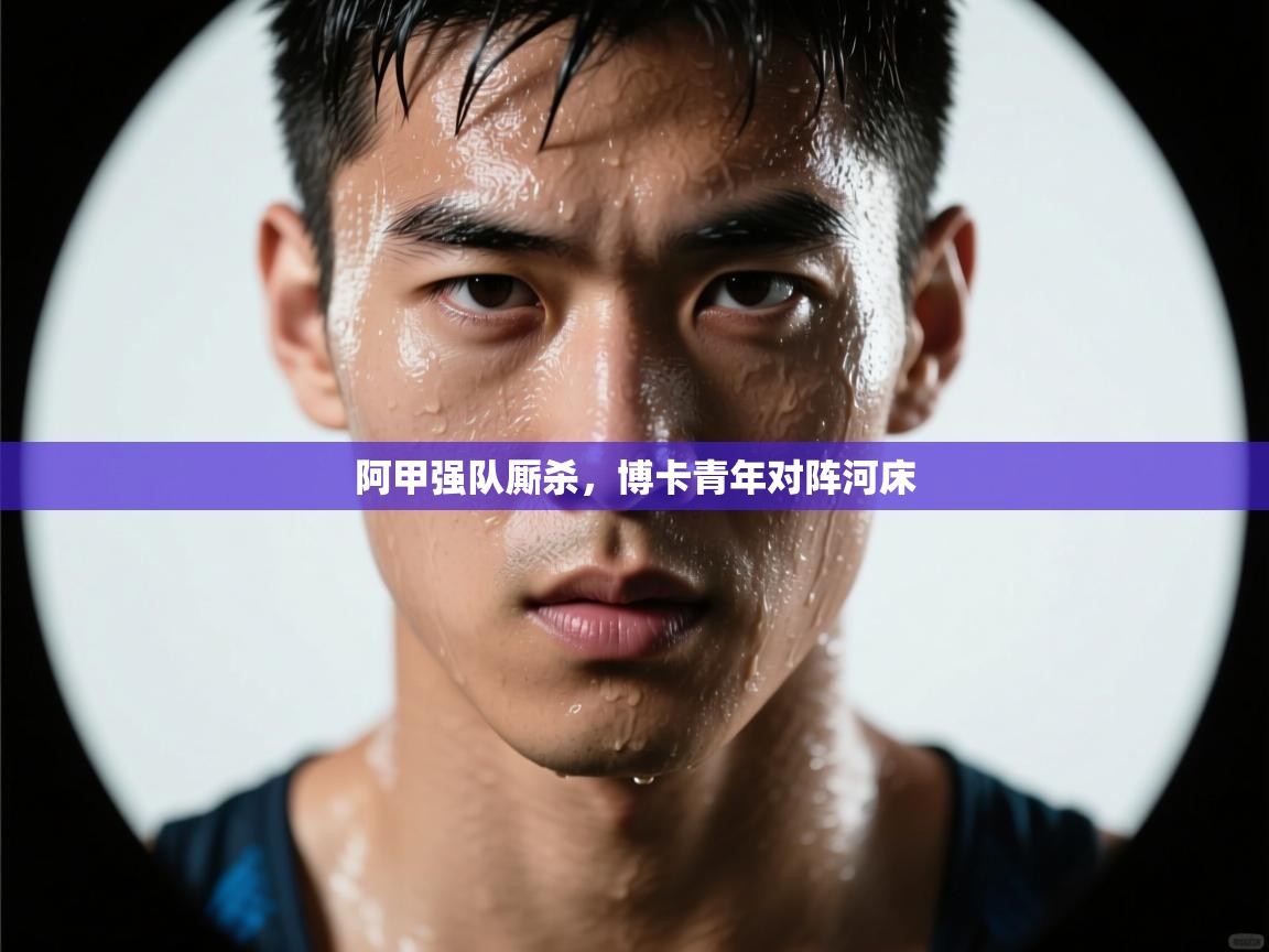 阿甲强队厮杀，博卡青年对阵河床