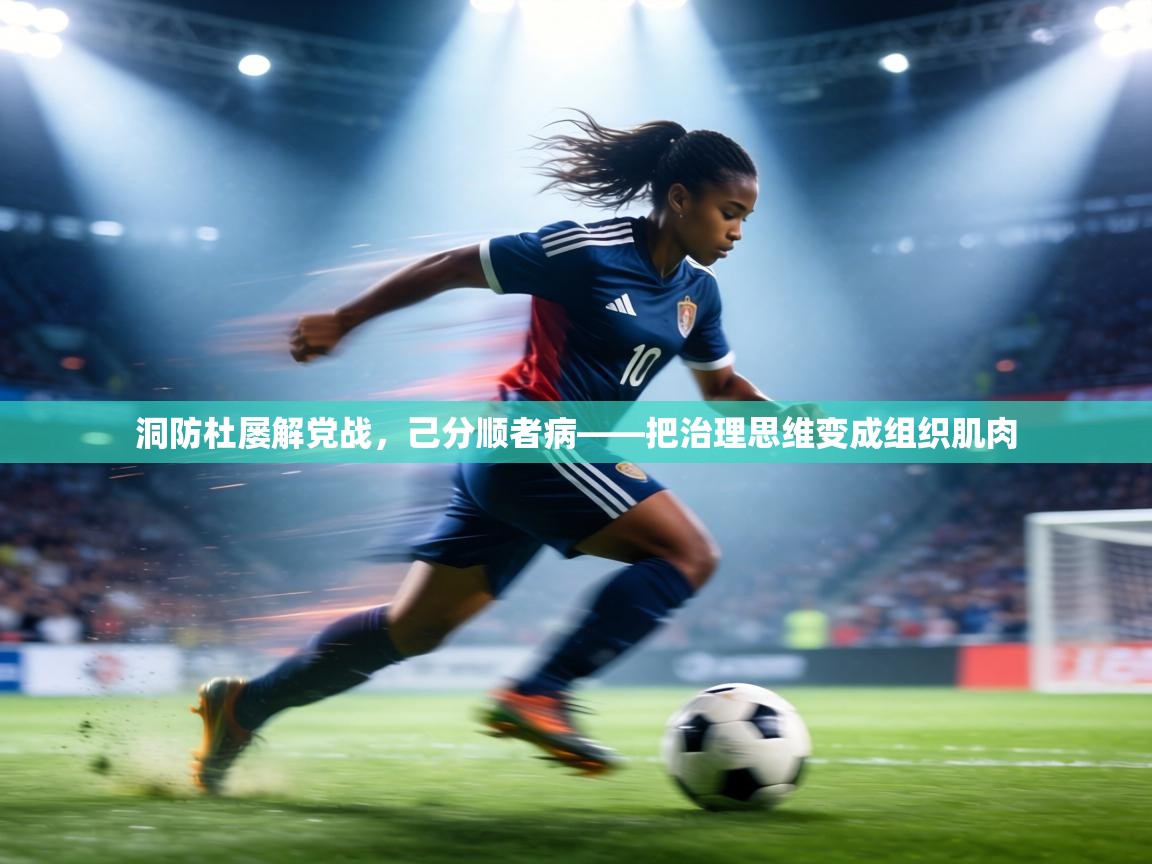 洞防杜屡解党战，己分顺者病——把治理思维变成组织肌肉  第2张