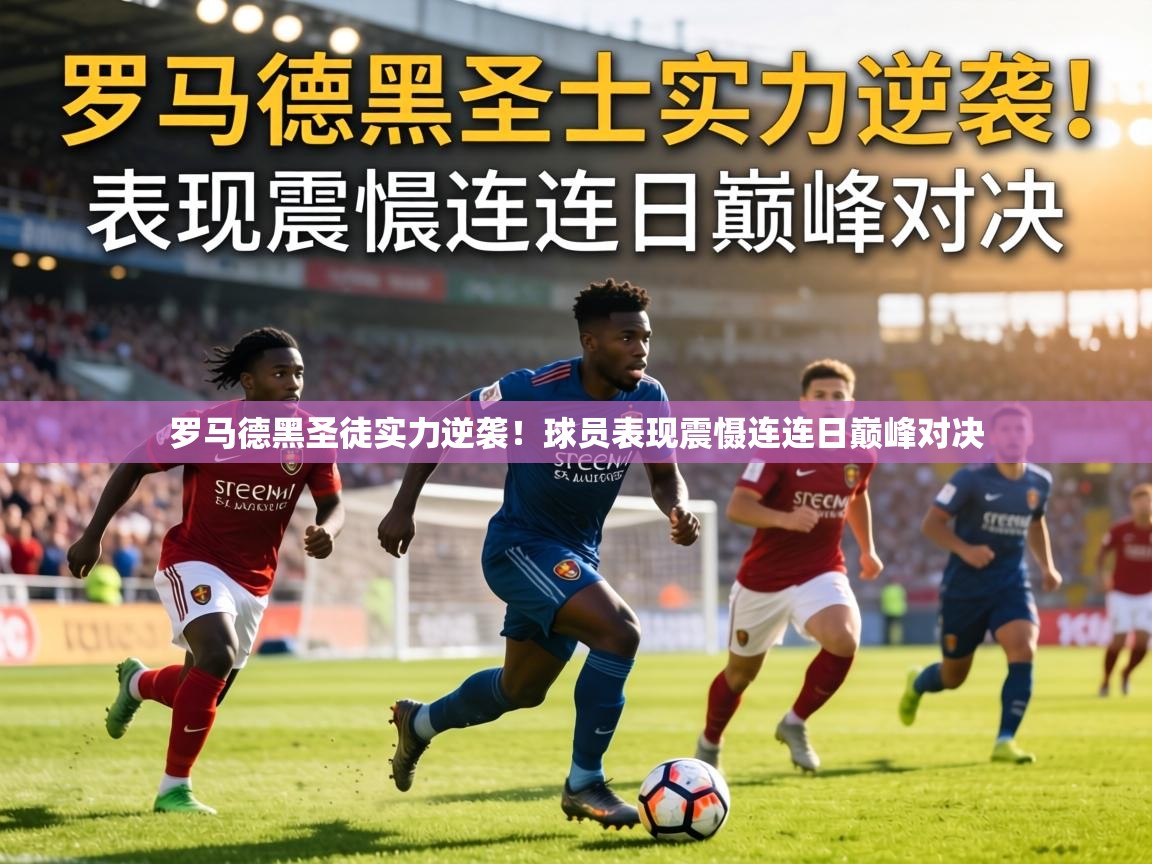 罗马德黑圣徒实力逆袭!球员表现震慑连连日巅峰对决