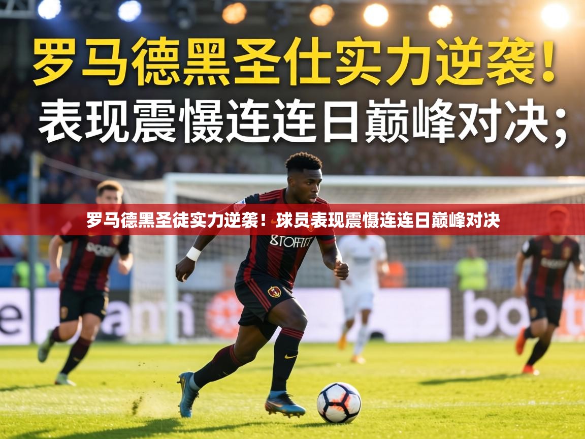 罗马德黑圣徒实力逆袭！球员表现震慑连连日巅峰对决  第2张
