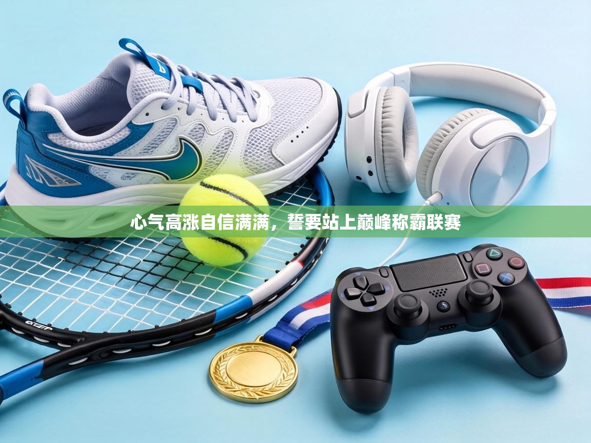 心气高涨自信满满,誓要站上巅峰称霸联赛